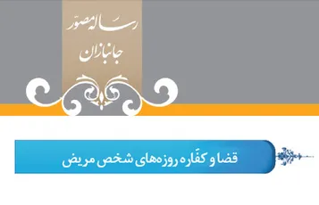 گزید رساله مصور جانبازان؛ احکام روزه (17) قضا و كفاّره روزه های شخص مریض